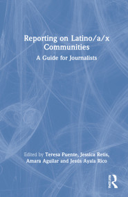 Reporting on Latino/a/x Communities (A Guide for Journalists) by Teresa Puente, Jessica Retis, Amara Aguilar, Jesus Ayala Rico, 9781032079752
