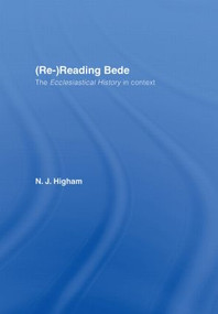 (Re-)Reading Bede (The Ecclesiastical History in Context) by N.J. Higham, 9780415353670