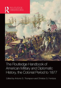 The Routledge Handbook of American Military and Diplomatic History (The Colonial Period to 1877) by Christos G. Frentzos, Antonio S. Thompson, 9781138042827