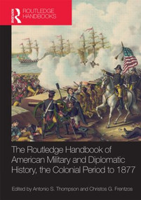 The Routledge Handbook of American Military and Diplomatic History (The Colonial Period to 1877) by Christos G. Frentzos, Antonio S. Thompson, 9780415533805