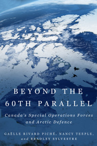 Beyond the 60th Parallel (Canada's Special Operations Forces and Arctic Defence) by Gaëlle Rivard Piché, Nancy Teeple, Bradley Sylvestre, 9780228031345