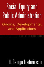 Social Equity and Public Administration: Origins, Developments, and Applications (Origins, Developments, and Applications) by H George Frederickson, 9780765624710
