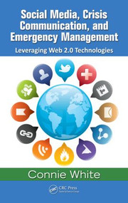 Social Media, Crisis Communication, and Emergency Management (Leveraging Web 2.0 Technologies) by Connie M. White, 9781439853498
