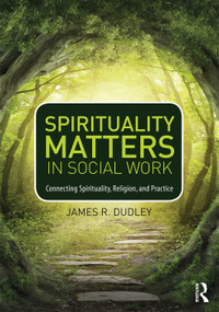Spirituality Matters in Social Work (Connecting Spirituality, Religion, and Practice) by James Dudley, 9780415747042