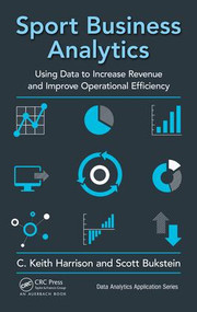 Sport Business Analytics (Using Data to Increase Revenue and Improve Operational Efficiency) by C. Keith Harrison, Scott Bukstein, 9781498761260