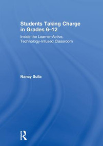 Students Taking Charge in Grades 6-12 (Inside the Learner-Active, Technology-Infused Classroom) by Nancy Sulla, 9780415349208