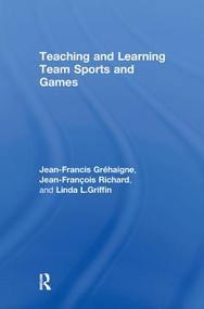 Teaching and Learning Team Sports and Games by Jean-Francis Gréhaigne, Jean-François Richard, Linda L. Griffin, 9780415946391