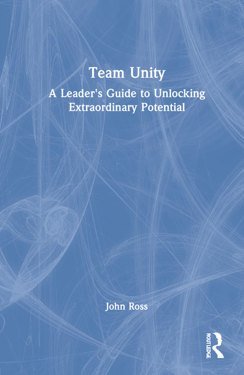 Team Unity (A Leader's Guide to Unlocking Extraordinary Potential) by John Ross, 9781032215808