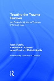 Treating the Trauma Survivor (An Essential Guide to Trauma-Informed Care) by Carrie Clark, Catherine C. Classen, Anne Fourt, Maithili Shetty, 9781138811478