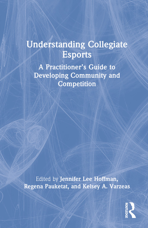 Understanding Collegiate Esports (A Practitioner's Guide to Developing Community and Competition) by Jennifer Lee Hoffman, Regena Pauketat, Kelsey A. Varzeas, 9781032210575