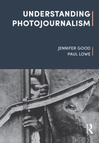 Understanding Photojournalism by Jennifer Good, Paul Lowe, 9781472594891