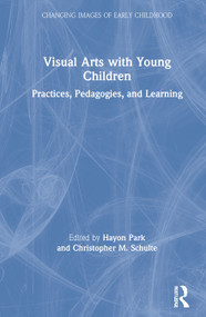 Visual Arts with Young Children (Practices, Pedagogies, and Learning) by Hayon Park, Christopher Schulte, 9780367897406