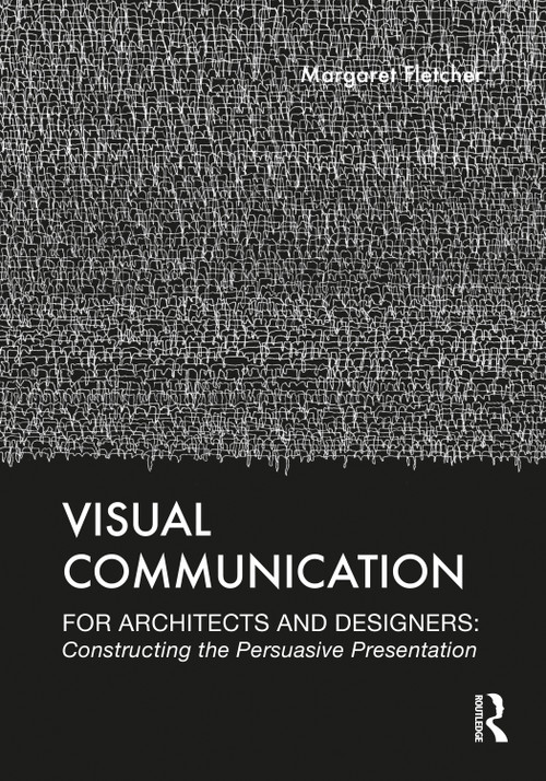 Visual Communication for Architects and Designers (Constructing the Persuasive Presentation) by Margaret Fletcher, 9780367134617