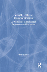 Visual-Gestural Communication (A Workbook in Nonverbal Expression and Reception) by Willy Conley, 9781138605855
