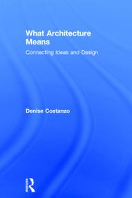 What Architecture Means (Connecting Ideas and Design) by Denise Costanzo, 9780415739030