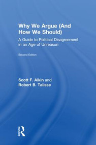 Why We Argue (And How We Should) (A Guide to Political Disagreement in an Age of Unreason) by Scott Aikin, Robert Talisse, 9781138087415