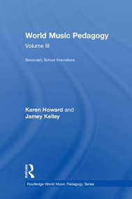 World Music Pedagogy, Volume III: Secondary School Innovations by Karen Howard, Jamey Kelley, 9781138041127