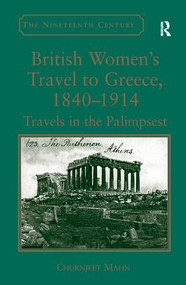 British Women's Travel to Greece, 1840-1914 (Travels in the Palimpsest) by Churnjeet Mahn, 9781409432999