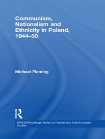 Communism, Nationalism and Ethnicity in Poland, 1944-1950 by Michael Fleming, 9780415476515
