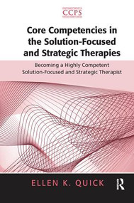 Core Competencies in the Solution-Focused and Strategic Therapies (Becoming a Highly Competent Solution-Focused and Strategic Therapist) by Ellen K. Quick, 9781138143470