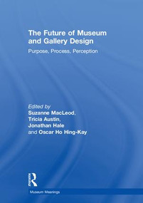 The Future of Museum and Gallery Design (Purpose, Process, Perception) by Suzanne MacLeod, Tricia Austin, Jonathan Hale, Oscar Ho Hing-Kay, 9781138307322