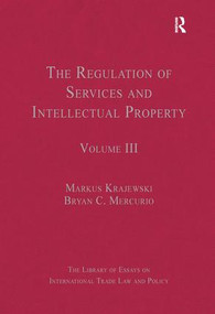 The Regulation of Services and Intellectual Property (Volume III) by Bryan C. Mercurio, Markus Krajewski, 9781409442332