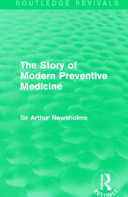 The Story of Modern Preventive Medicine (Routledge Revivals) (Being a Continuation of the Evolution of Preventive Medicine) by Sir Arthur Newsholme, 9781138908017