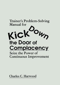 Trainer's Problem-Solving Manual for Kick Down the Door of Complacency (Sieze the Power of Continuous Improvement) by Charles C. Harwood, 9781138463615