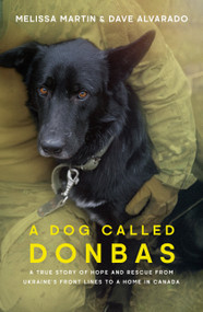 A Dog Called Donbas (A True Story of Hope and Rescue from Ukraine's Front Lines to a Home in Canada) by Melissa Martin, Dave Alvarado, 9780385704380