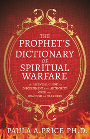 The Prophet's Dictionary of Spiritual Warfare (An Essential Guide to Discernment and Authority Over the Kingdom of Darkness) by Paula A. Price, 9798887698823