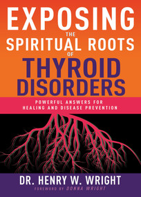 Exposing the Spiritual Roots of Thyroid Disorders (Powerful Answers for Healing and Disease Prevention) by Henry W. Wright, 9798887699042