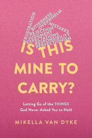 Is This Mine to Carry? (Letting Go of the Things God Never Asked You to Hold) by Mikella Van Dyke, 9781496480798