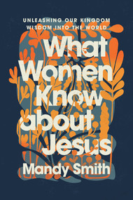 What Women Know about Jesus (Unleashing Our Kingdom Wisdom into the World) by Mandy Smith, 9798898022310