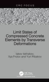 Limit States of Compressed Concrete Elements by Transverse Deformations by Iakov Iskhakov, Ilya Frolov, Yuri Ribakov, 9781032738918