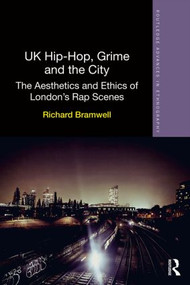 UK Hip-Hop, Grime and the City (The Aesthetics and Ethics of London's Rap Scenes) by Richard Bramwell, 9780415812382
