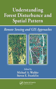 Understanding Forest Disturbance and Spatial Pattern (Remote Sensing and GIS Approaches) by Michael A. Wulder, Steven E. Franklin, 9780849334252