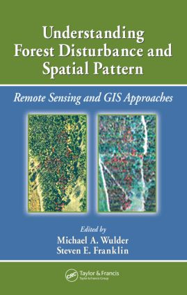 Understanding Forest Disturbance and Spatial Pattern (Remote Sensing and GIS Approaches) by Michael A. Wulder, Steven E. Franklin, 9780849334252