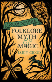 Lincolnshire Folklore, Myth and Magic by Lucy Wood, 9781837052844