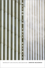 Dying in Full Detail (Mortality and Digital Documentary) by Jennifer Malkowski, 9780822363002