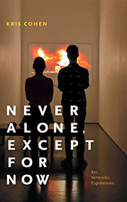 Never Alone, Except for Now (Art, Networks, Populations) by Kris Cohen, 9780822369257