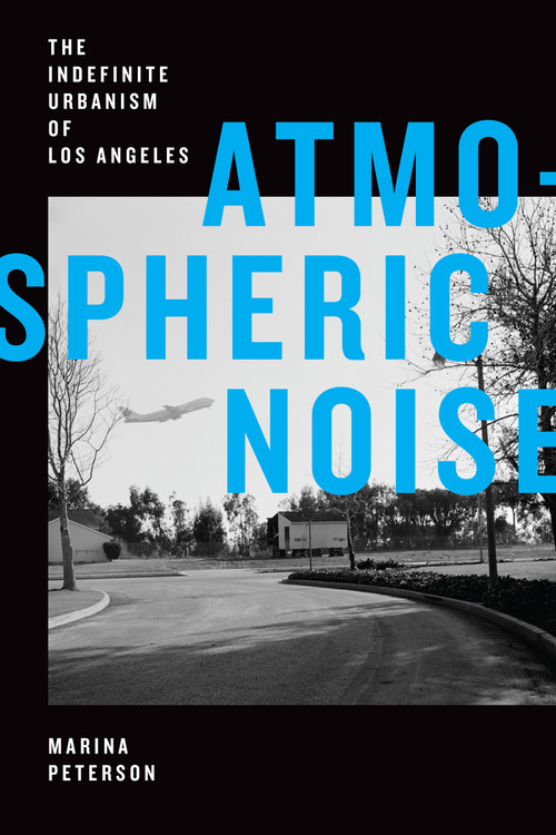 Atmospheric Noise (The Indefinite Urbanism of Los Angeles) by Marina Peterson, 9781478010708