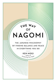The Way of Nagomi (The Japanese Philosophy of Finding Balance and Peace in Everything You Do) by Ken Mogi, 9781615198696