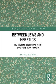 Between Jews and Heretics (Refiguring Justin Martyr's Dialogue with Trypho) by Matthijs den Dulk, 9780815373452