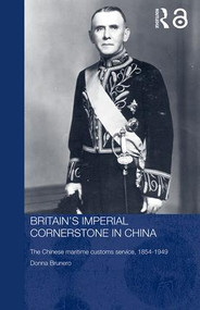 Britain's Imperial Cornerstone in China (The Chinese Maritime Customs Service, 1854-1949) by Donna Brunero, 9780415326193