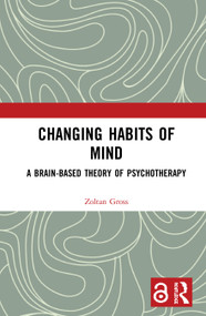 Changing Habits of Mind (A Brain-Based Theory of Psychotherapy) by Zoltan Gross, 9780367417369