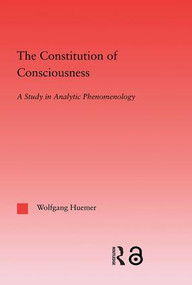 The Constitution of Consciousness (A Study in Analytic Phenomenology) by Wolfgang Huemer, 9780415971294