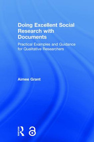 Doing Excellent Social Research with Documents (Practical Examples and Guidance for Qualitative Researchers) by Aimee Grant, 9781138038653
