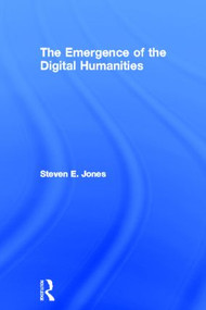 The Emergence of the Digital Humanities by Steven E. Jones, 9780415635516