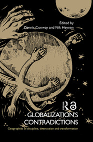 Globalization's Contradictions (Geographies of Discipline, Destruction and Transformation) by Dennis Conway, Nik Heynen, 9780415770613
