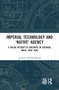 Imperial Technology and 'Native' Agency (A Social History of Railways in Colonial India, 1850-1920) by Aparajita Mukhopadhyay, 9781138226685